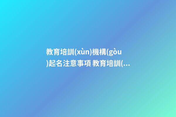 教育培訓(xùn)機構(gòu)起名注意事項 教育培訓(xùn)公司叫什么好-第1張-公司起名-玄機派
